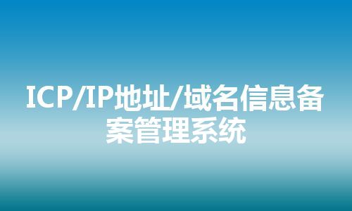 ICP/IP地址/域名信息备案管理系统