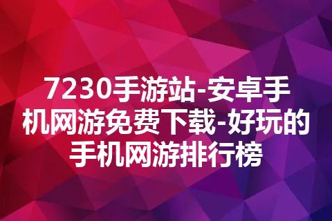 7230手游站-安卓手机网游免费下载-好玩的手机网游排行榜