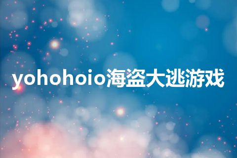 yohohoio海盗大逃游戏