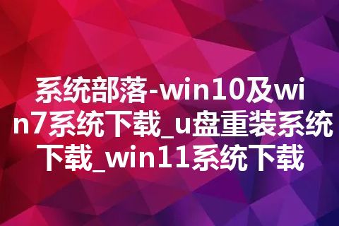 系统部落-win10及win7系统下载_u盘重装系统下载_win11系统下载