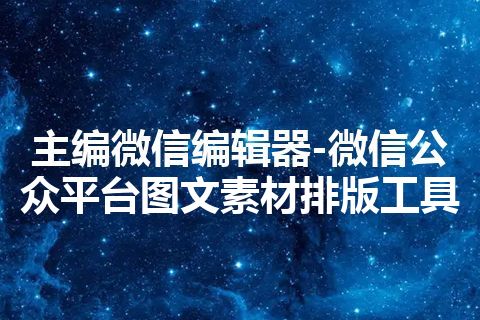 主编微信编辑器-微信公众平台图文素材排版工具