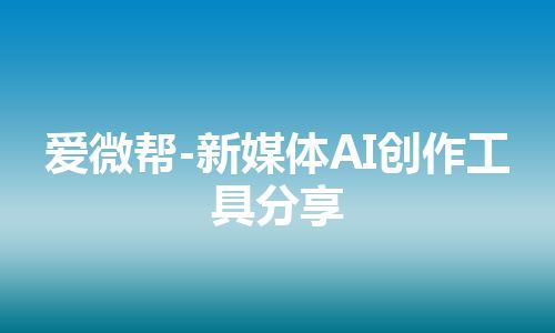 爱微帮-新媒体AI创作工具分享