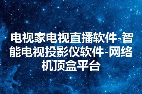 电视家电视直播软件-智能电视投影仪软件-网络机顶盒平台