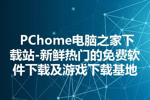 PChome电脑之家下载站-新鲜热门的免费软件下载及游戏下载基地