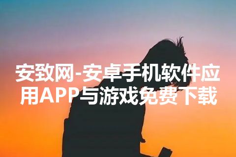 安致网-安卓手机软件应用APP与游戏免费下载