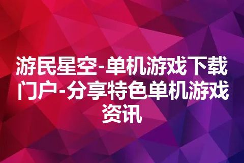 游民星空-单机游戏下载门户-分享特色单机游戏资讯