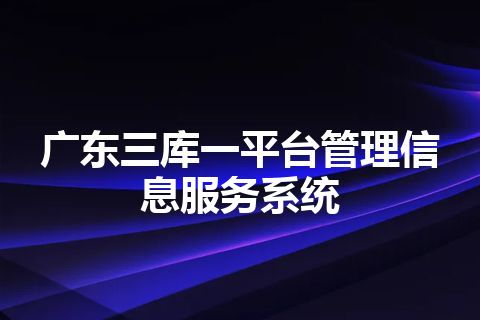 广东三库一平台管理信息服务系统