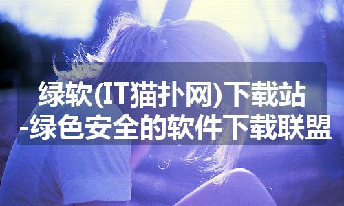 绿软(IT猫扑网)下载站-绿色安全的软件下载联盟