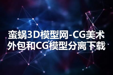 蛮蜗3D模型网-CG美术外包和CG模型分离下载