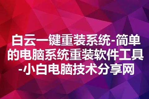 白云一键重装系统-简单的电脑系统重装软件工具-小白电脑技术分享网