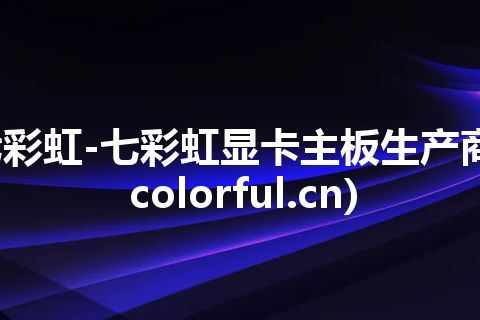 七彩虹-七彩虹显卡主板生产商(colorful.cn)