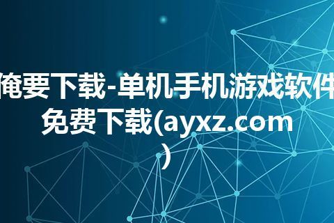 俺要下载-单机手机游戏软件免费下载(ayxz.com)