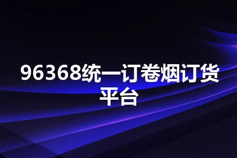 96368统一订卷烟订货平台