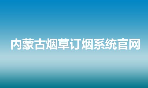 内蒙古烟草订烟系统官网