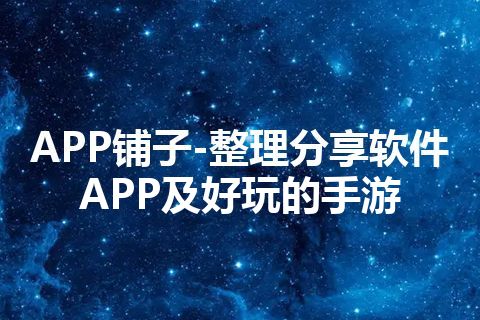 APP铺子-整理分享软件APP及好玩的手游