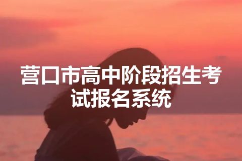 营口市高中阶段招生考试报名系统