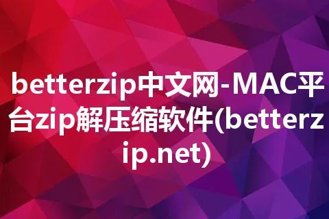 betterzip中文网-MAC平台zip解压缩软件(betterzip.net)