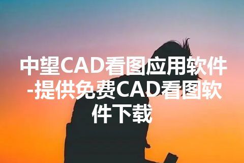 中望CAD看图应用软件-提供免费CAD看图软件下载