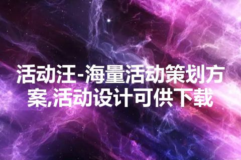 活动汪-海量活动策划方案,活动设计可供下载