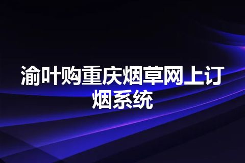 渝叶购重庆烟草网上订烟系统