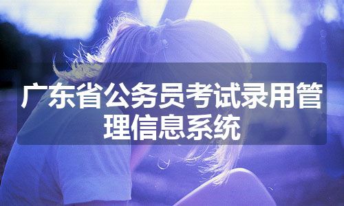 广东省公务员考试录用管理信息系统