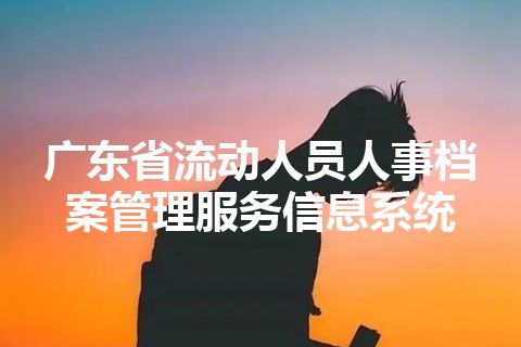 广东省流动人员人事档案管理服务信息系统