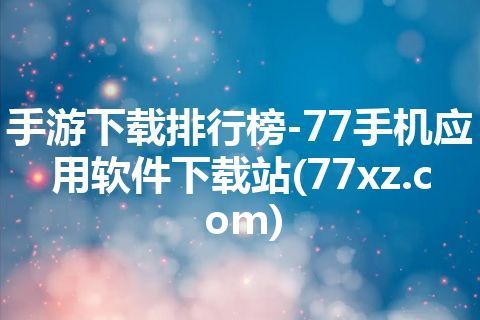 手游下载排行榜-77手机应用软件下载站(77xz.com)