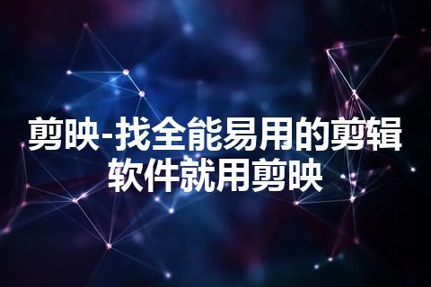 剪映-找全能易用的剪辑软件就用剪映