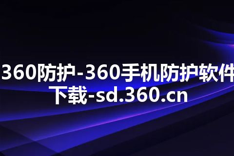 360防护-360手机防护软件下载-sd.360.cn