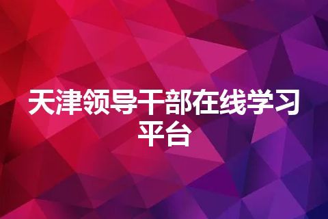 天津领导干部在线学习平台