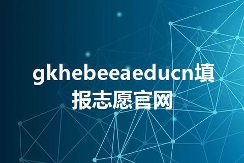 gkhebeeaeducn填报志愿官网