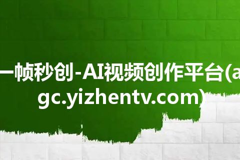 一帧秒创-AI视频创作平台(aigc.yizhentv.com)