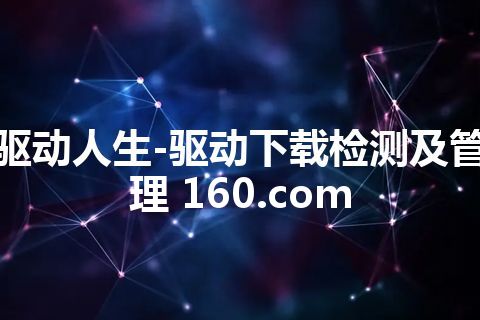 驱动人生-驱动下载检测及管理 160.com