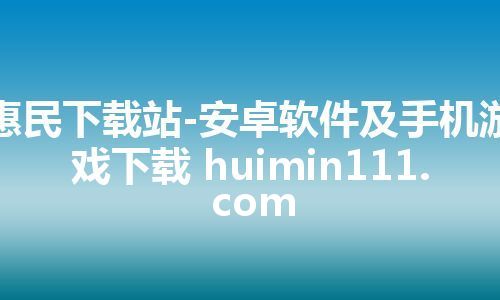 惠民下载站-安卓软件及手机游戏下载 huimin111.com