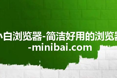 小白浏览器-简洁好用的浏览器-minibai.com