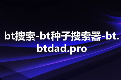 bt搜索-bt种子搜索器-bt.btdad.pro