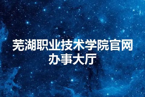 芜湖职业技术学院官网办事大厅