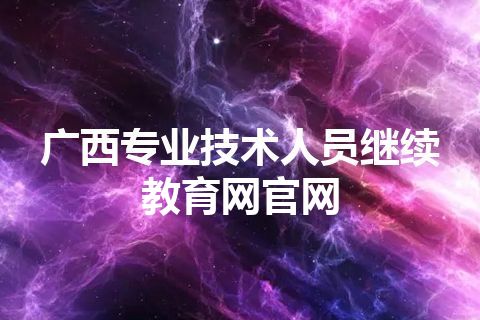 广西专业技术人员继续教育网官网