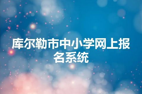 库尔勒市中小学网上报名系统