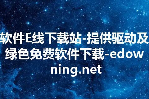 软件E线下载站-提供驱动及绿色免费软件下载-edowning.net