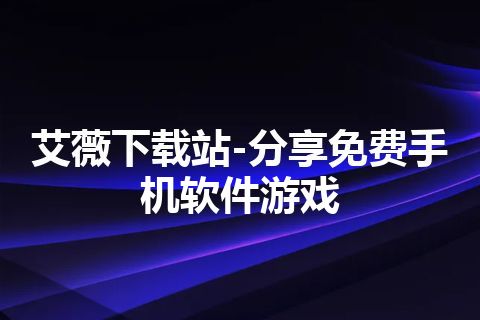 艾薇下载站-分享免费手机软件游戏