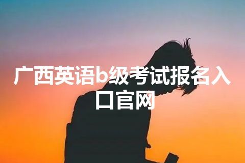 广西英语b级考试报名入口官网