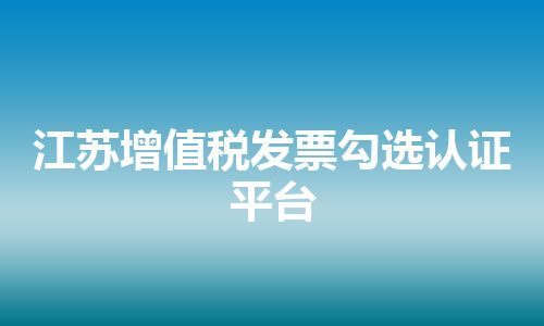 江苏增值税发票勾选认证平台