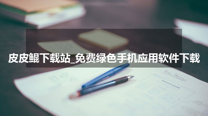 皮皮鲲下载站_免费绿色手机应用软件下载