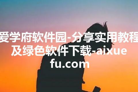 爱学府软件园-分享实用教程及绿色软件下载-aixuefu.com