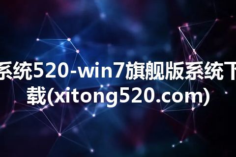 系统520-win7旗舰版系统下载(xitong520.com)