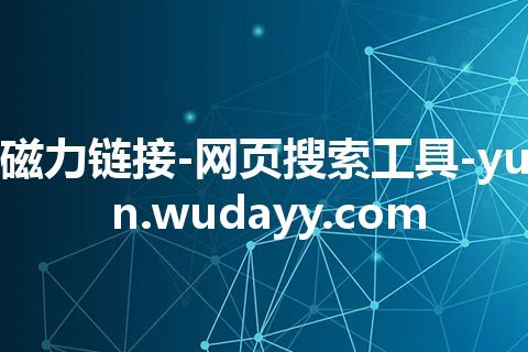 磁力链接-网页搜索工具-yun.wudayy.com