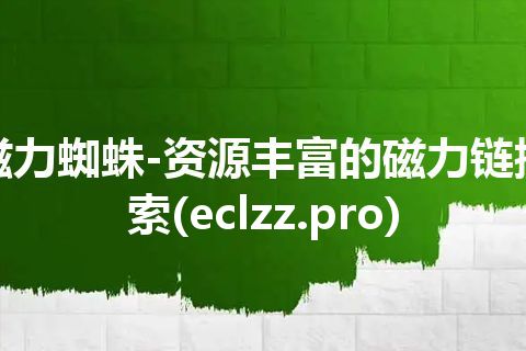 磁力蜘蛛-资源丰富的磁力链搜索(eclzz.pro)