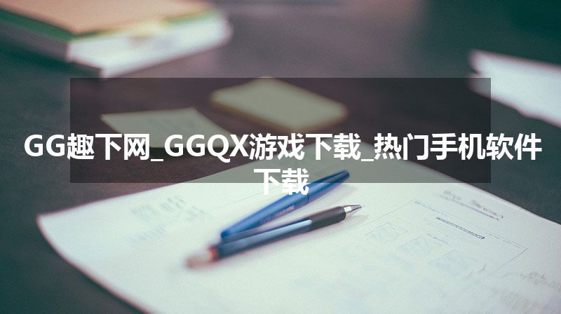 GG趣下网_GGQX游戏下载_热门手机软件下载