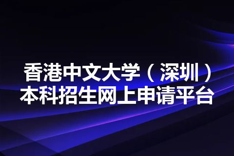 香港中文大学（深圳）本科招生网上申请平台